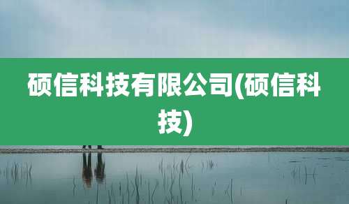 硕信科技有限公司(硕信科技)