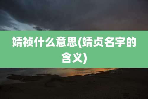 婧祯什么意思(靖贞名字的含义)