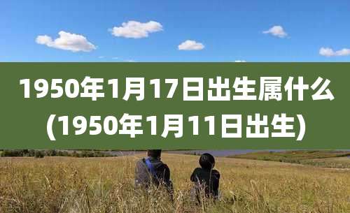 1950年1月17日出生属什么(1950年1月11日出生)