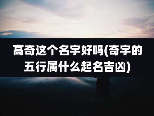 高奇这个名字好吗(奇字的五行属什么起名吉凶)