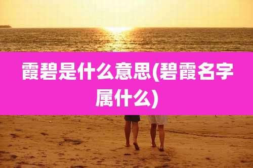 霞碧是什么意思(碧霞名字属什么)