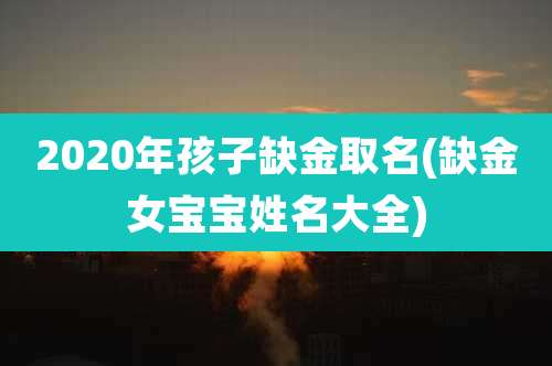 2020年孩子缺金取名(缺金女宝宝姓名大全)