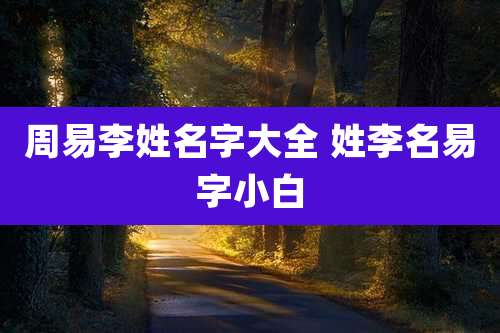周易李姓名字大全 姓李名易字小白