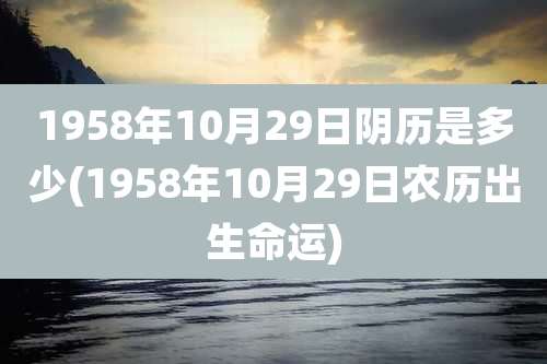 1958年10月29日阴历是多少(1958年10月29日农历出生命运)