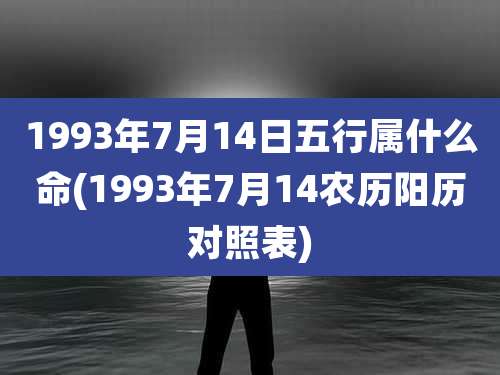 1993年7月14日五行属什么命(1993年7月14农历阳历对照表)