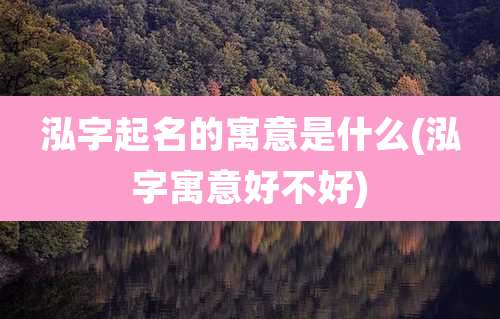 泓字起名的寓意是什么(泓字寓意好不好)