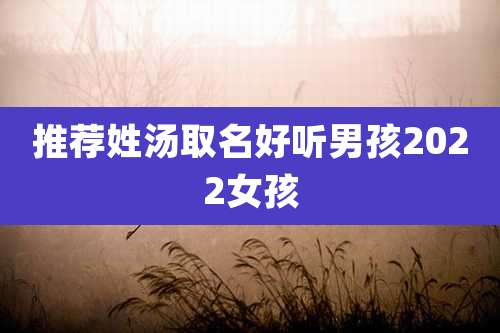 推荐姓汤取名好听男孩2022女孩