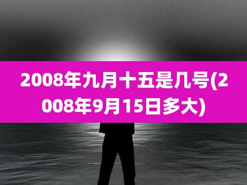 2008年九月十五是几号(2008年9月15日多大)