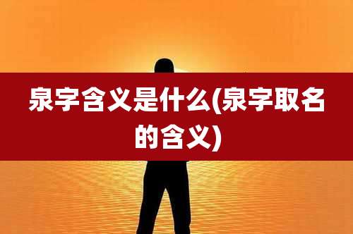 泉字含义是什么(泉字取名的含义)