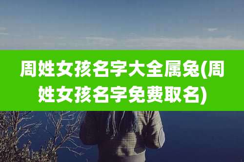 周姓女孩名字大全属兔(周姓女孩名字免费取名)