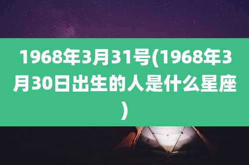 1968年3月31号(1968年3月30日出生的人是什么星座)