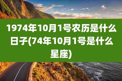 1974年10月1号农历是什么日子(74年10月1号是什么星座)