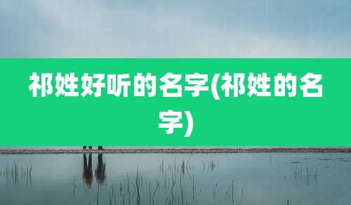 祁姓好听的名字(祁姓的名字)