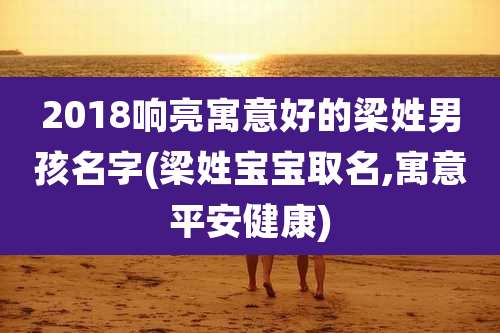 2018响亮寓意好的梁姓男孩名字(梁姓宝宝取名,寓意平安健康)