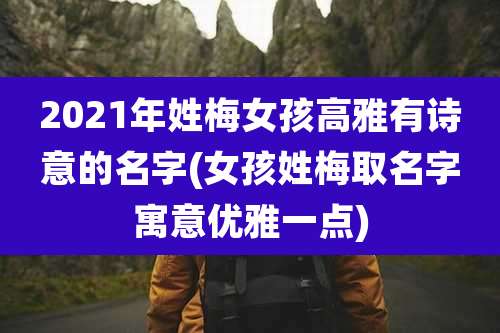 2021年姓梅女孩高雅有诗意的名字(女孩姓梅取名字寓意优雅一点)