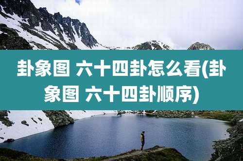 卦象图 六十四卦怎么看(卦象图 六十四卦顺序)