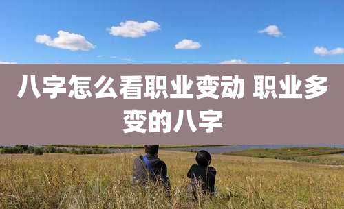 八字怎么看职业变动 职业多变的八字