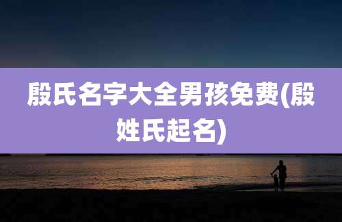 殷氏名字大全男孩免费(殷姓氏起名)