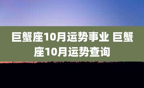 巨蟹座10月运势事业 巨蟹座10月运势查询
