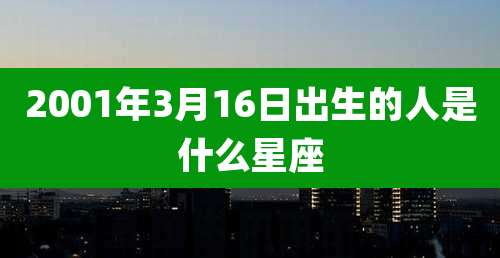 2001年3月16日出生的人是什么星座