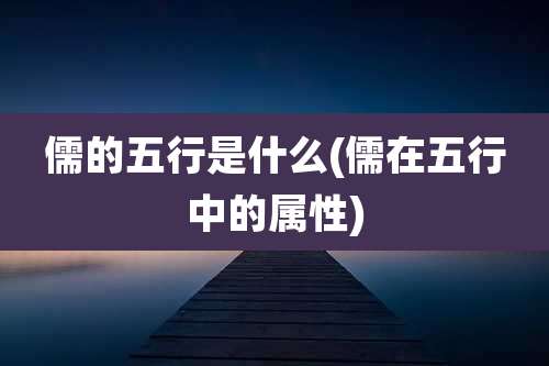 儒的五行是什么(儒在五行中的属性)