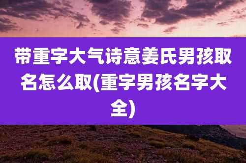 带重字大气诗意姜氏男孩取名怎么取(重字男孩名字大全)