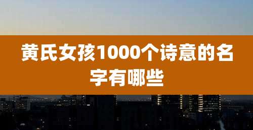 黄氏女孩1000个诗意的名字有哪些