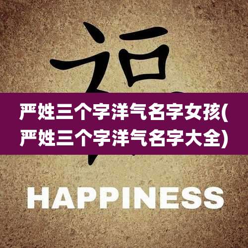 严姓三个字洋气名字女孩(严姓三个字洋气名字大全)