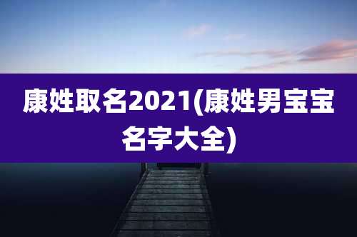 康姓取名2021(康姓男宝宝名字大全)
