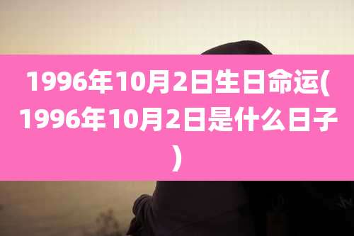 1996年10月2日生日命运(1996年10月2日是什么日子)