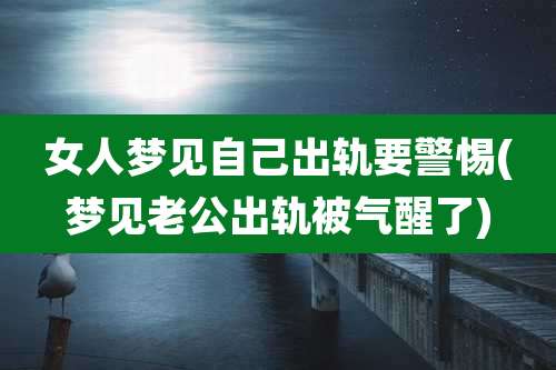女人梦见自己出轨要警惕(梦见老公出轨被气醒了)