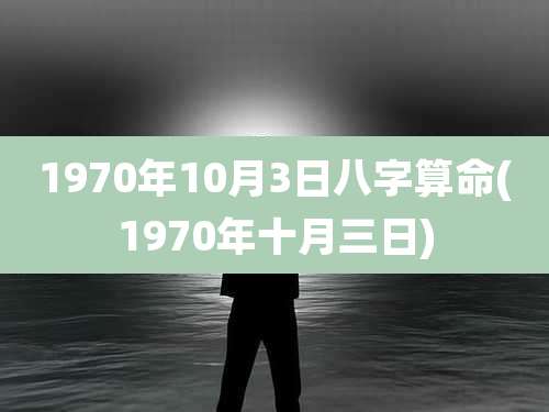 1970年10月3日八字算命(1970年十月三日)