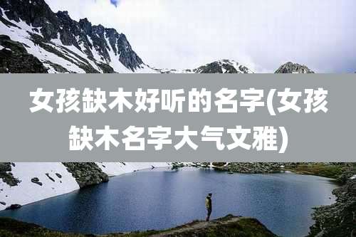 女孩缺木好听的名字(女孩缺木名字大气文雅)