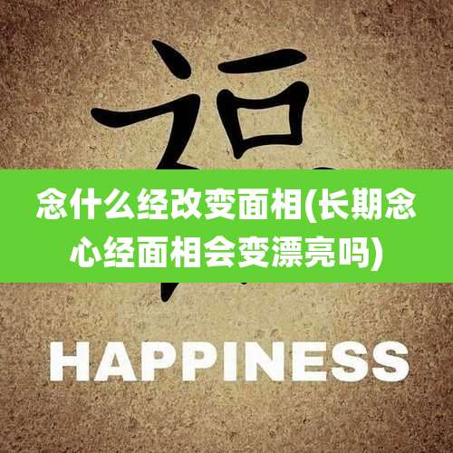 念什么经改变面相(长期念心经面相会变漂亮吗)