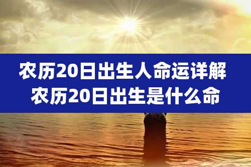 农历20日出生人命运详解 农历20日出生是什么命