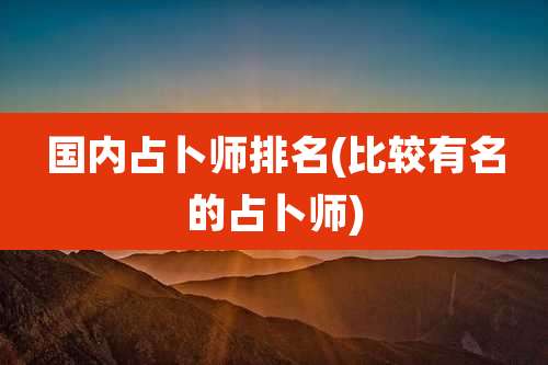 国内占卜师排名(比较有名的占卜师)