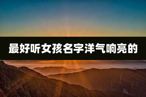 最好听女孩名字洋气响亮的