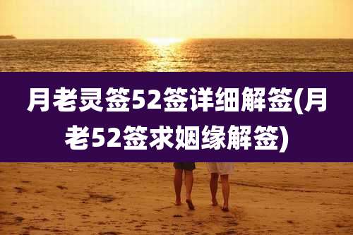 月老灵签52签详细解签(月老52签求姻缘解签)