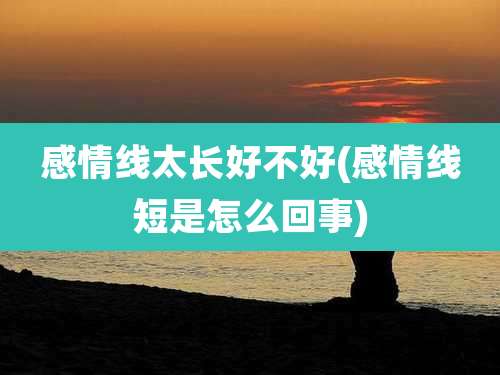 感情线太长好不好(感情线短是怎么回事)