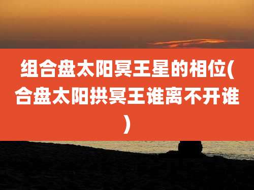 组合盘太阳冥王星的相位(合盘太阳拱冥王谁离不开谁)