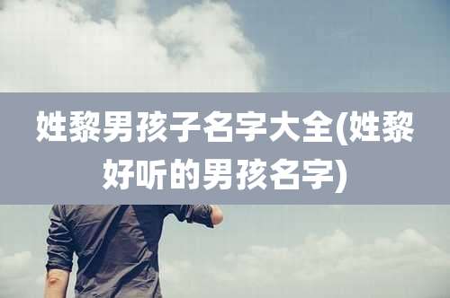 姓黎男孩子名字大全(姓黎好听的男孩名字)