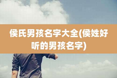 侯氏男孩名字大全(侯姓好听的男孩名字)