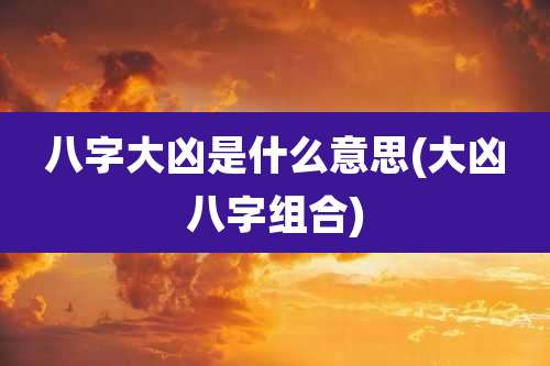 八字大凶是什么意思(大凶八字组合)