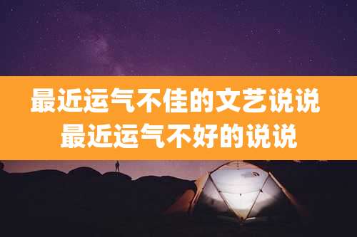 最近运气不佳的文艺说说 最近运气不好的说说