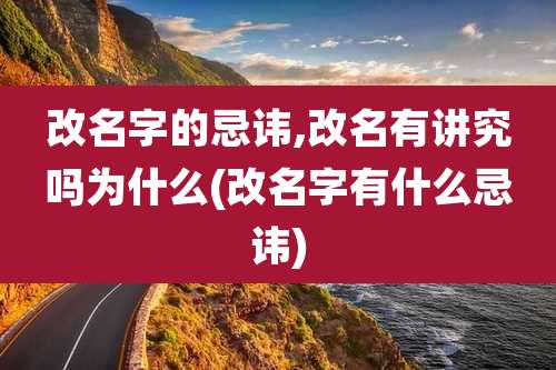 改名字的忌讳,改名有讲究吗为什么(改名字有什么忌讳)