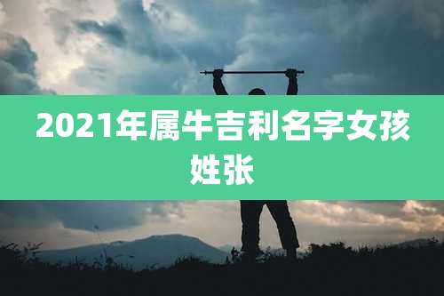 2021年属牛吉利名字女孩姓张