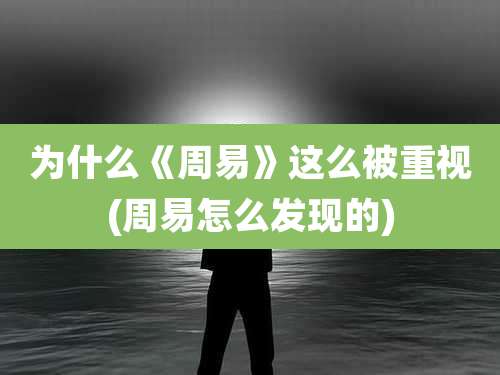 为什么《周易》这么被重视(周易怎么发现的)