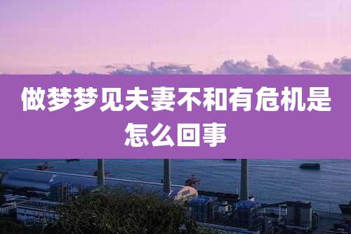 做梦梦见夫妻不和有危机是怎么回事