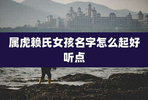 属虎赖氏女孩名字怎么起好听点