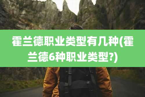 霍兰德职业类型有几种(霍兰德6种职业类型?)